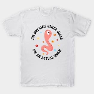 I'm Not Like Other Girls, I'm an Actual Worm T-Shirt